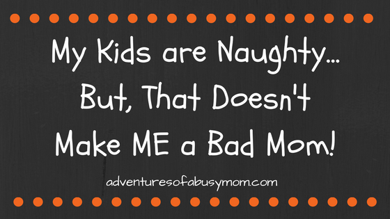 My Kids are Naughty...But, That Doesn't Make ME a Bad Mom!.png