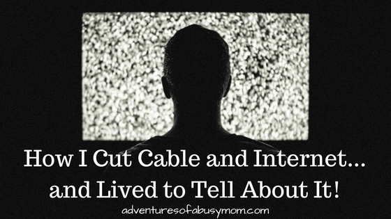 How I Cut Cable &amp; Internet...and Lived to Tell About It!