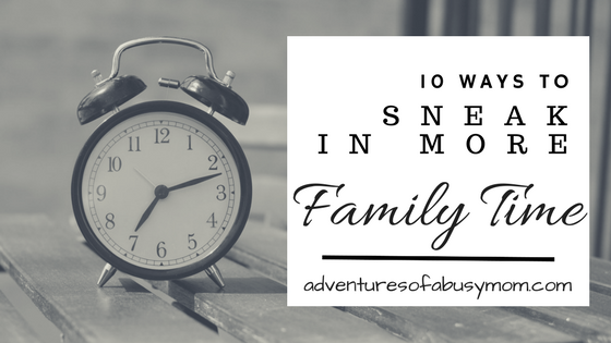 10 ways to sneak in more family time