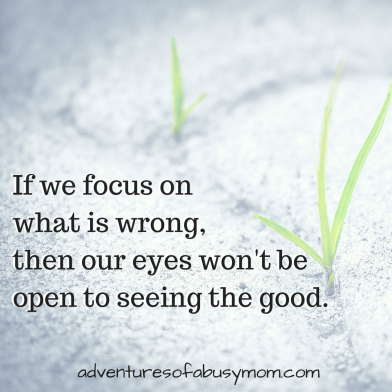 If we focus on what is wrong,then our eyes won't be open to seeing the good..png